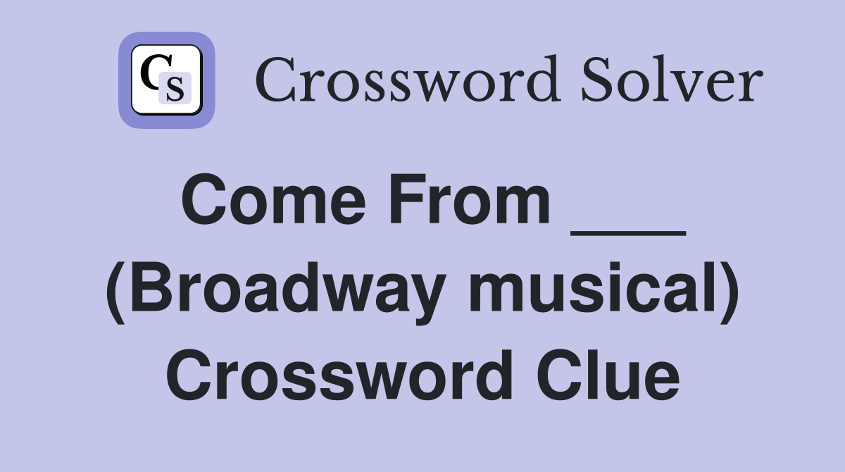 Come From ___ (Broadway musical) Crossword Clue Answers Crossword